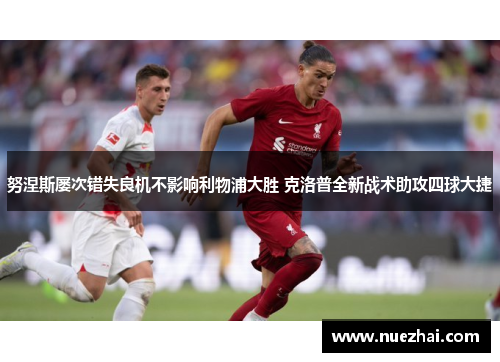 努涅斯屡次错失良机不影响利物浦大胜 克洛普全新战术助攻四球大捷